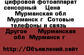 цифровой фотоаппарат сенсорный  › Цена ­ 2 000 - Мурманская обл., Мурманск г. Сотовые телефоны и связь » Другое   . Мурманская обл.,Мурманск г.